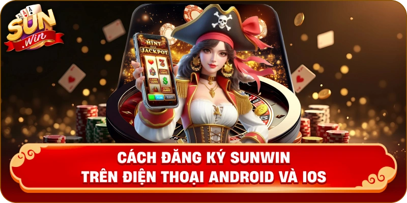 Cách đăng ký Sunwin trên điện thoại Android và iOS
